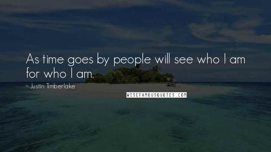 Justin Timberlake Quotes: As time goes by people will see who I am for who I am.