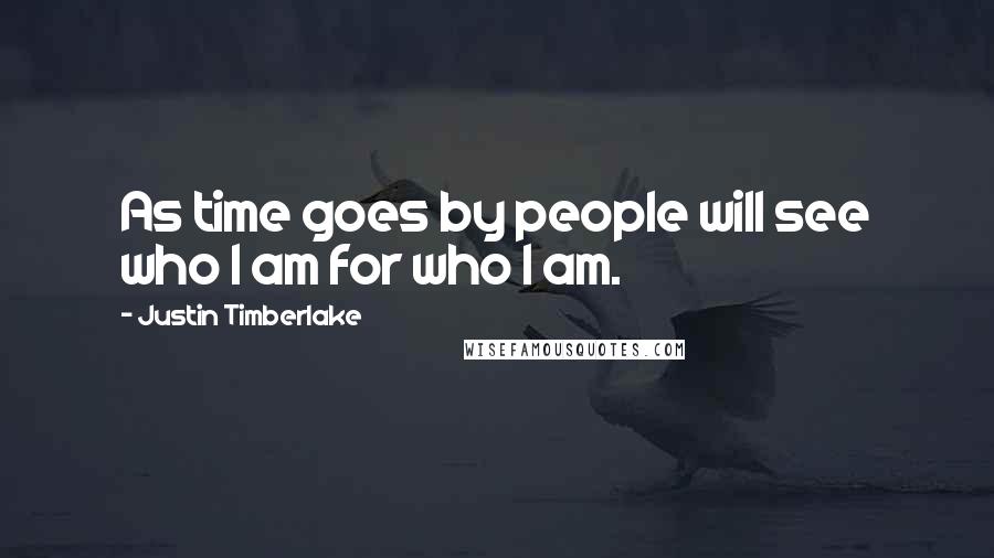 Justin Timberlake Quotes: As time goes by people will see who I am for who I am.