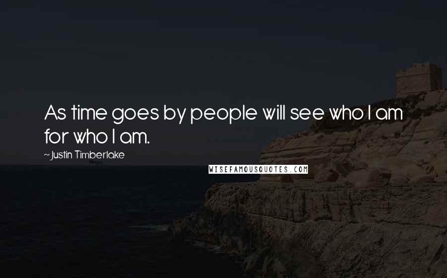 Justin Timberlake Quotes: As time goes by people will see who I am for who I am.