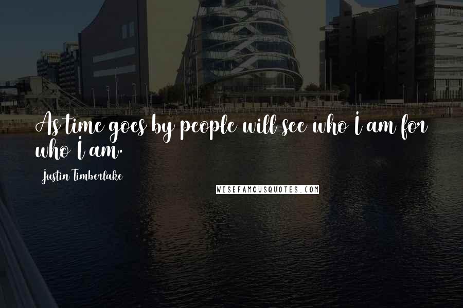 Justin Timberlake Quotes: As time goes by people will see who I am for who I am.