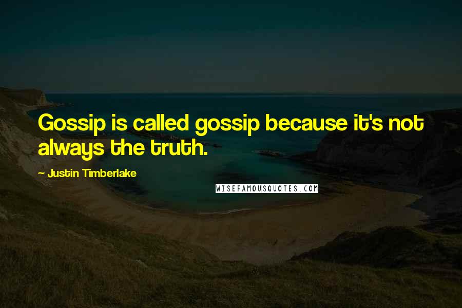 Justin Timberlake Quotes: Gossip is called gossip because it's not always the truth.