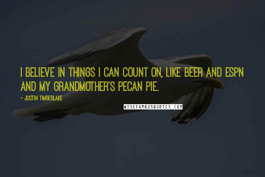 Justin Timberlake Quotes: I believe in things I can count on, like beer and ESPN and my grandmother's pecan pie.