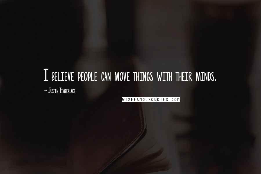 Justin Timberlake Quotes: I believe people can move things with their minds.