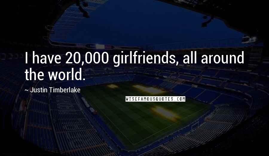 Justin Timberlake Quotes: I have 20,000 girlfriends, all around the world.