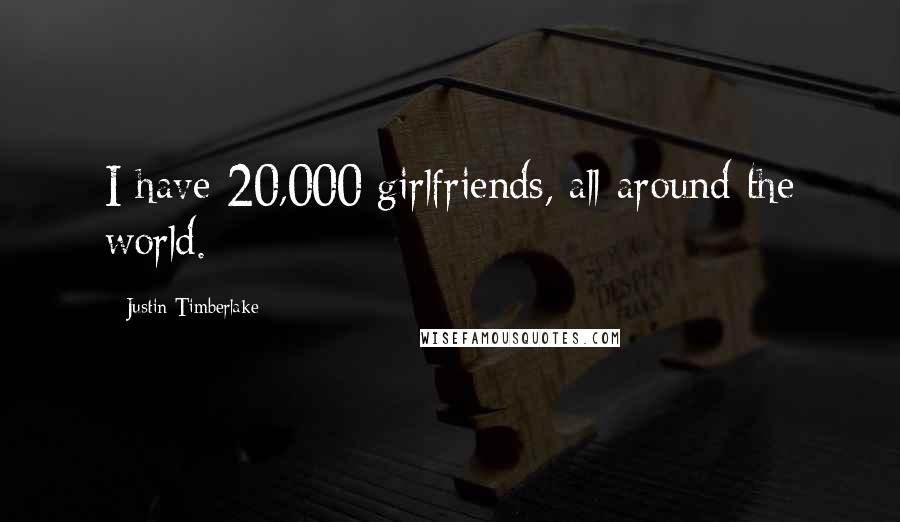 Justin Timberlake Quotes: I have 20,000 girlfriends, all around the world.