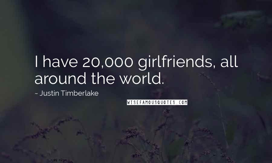 Justin Timberlake Quotes: I have 20,000 girlfriends, all around the world.