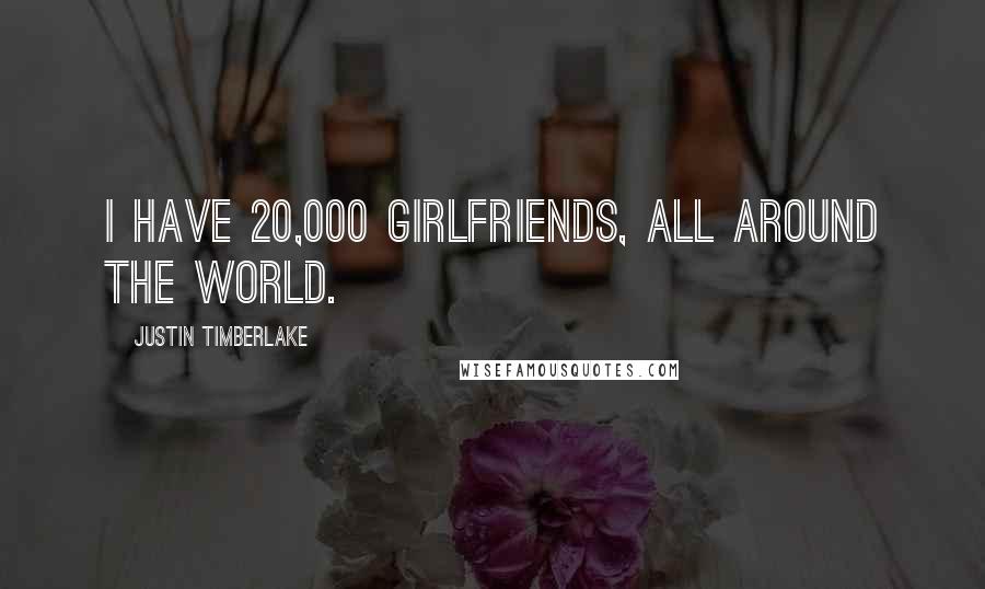 Justin Timberlake Quotes: I have 20,000 girlfriends, all around the world.