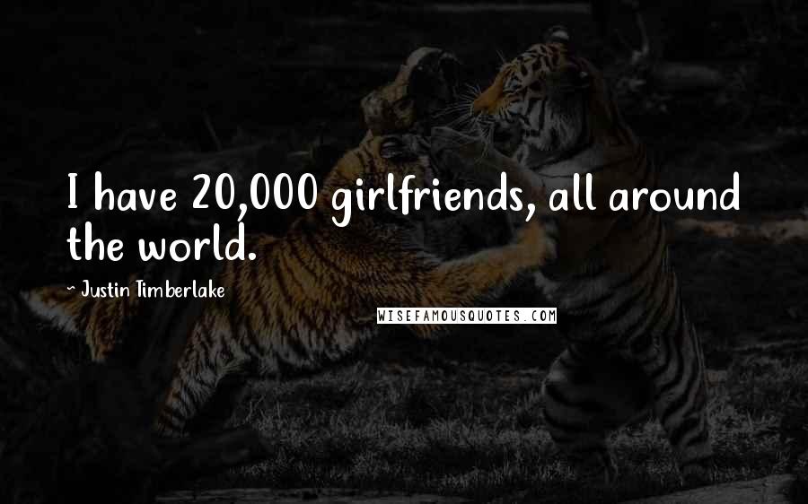 Justin Timberlake Quotes: I have 20,000 girlfriends, all around the world.