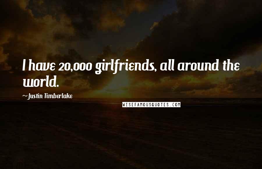 Justin Timberlake Quotes: I have 20,000 girlfriends, all around the world.