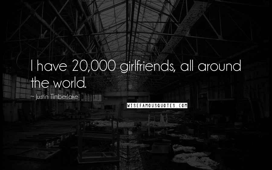 Justin Timberlake Quotes: I have 20,000 girlfriends, all around the world.