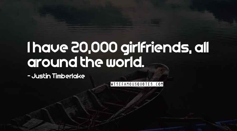 Justin Timberlake Quotes: I have 20,000 girlfriends, all around the world.