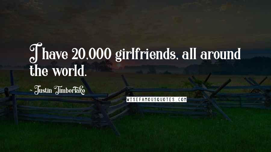 Justin Timberlake Quotes: I have 20,000 girlfriends, all around the world.