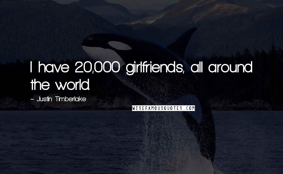 Justin Timberlake Quotes: I have 20,000 girlfriends, all around the world.