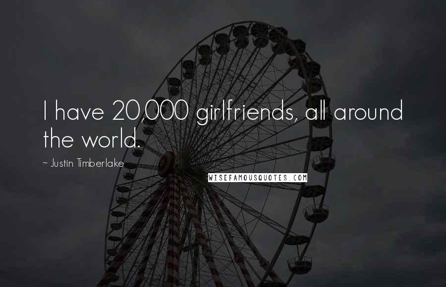 Justin Timberlake Quotes: I have 20,000 girlfriends, all around the world.