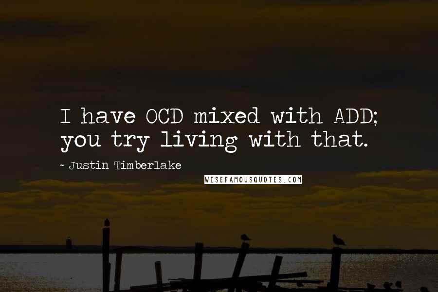Justin Timberlake Quotes: I have OCD mixed with ADD; you try living with that.