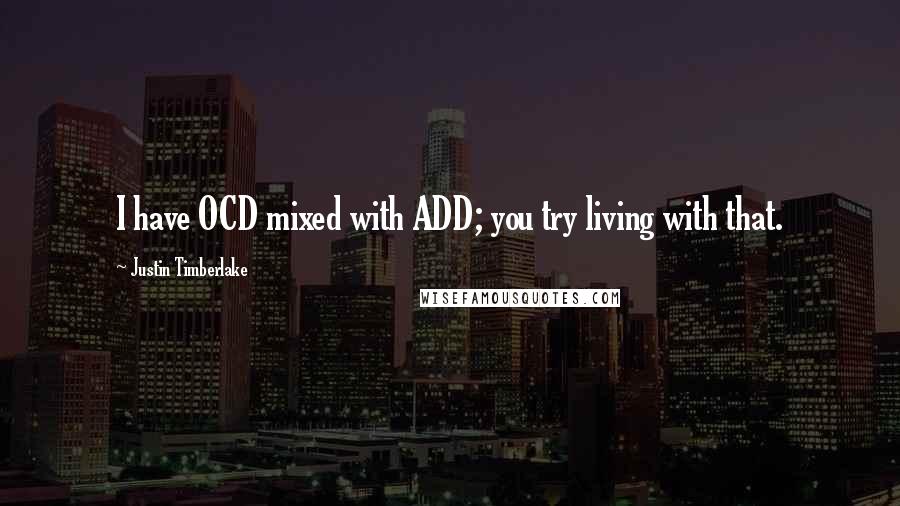 Justin Timberlake Quotes: I have OCD mixed with ADD; you try living with that.