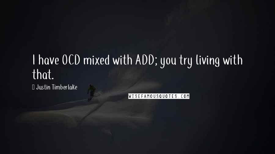 Justin Timberlake Quotes: I have OCD mixed with ADD; you try living with that.