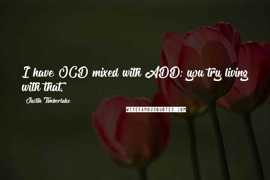 Justin Timberlake Quotes: I have OCD mixed with ADD; you try living with that.