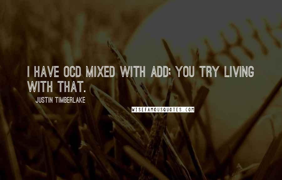 Justin Timberlake Quotes: I have OCD mixed with ADD; you try living with that.