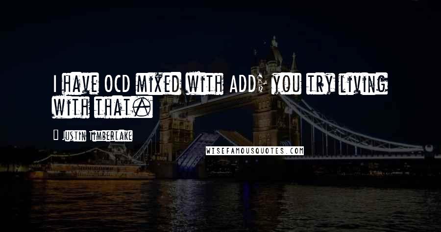 Justin Timberlake Quotes: I have OCD mixed with ADD; you try living with that.