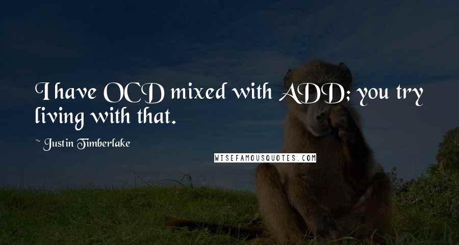 Justin Timberlake Quotes: I have OCD mixed with ADD; you try living with that.