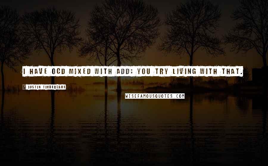 Justin Timberlake Quotes: I have OCD mixed with ADD; you try living with that.