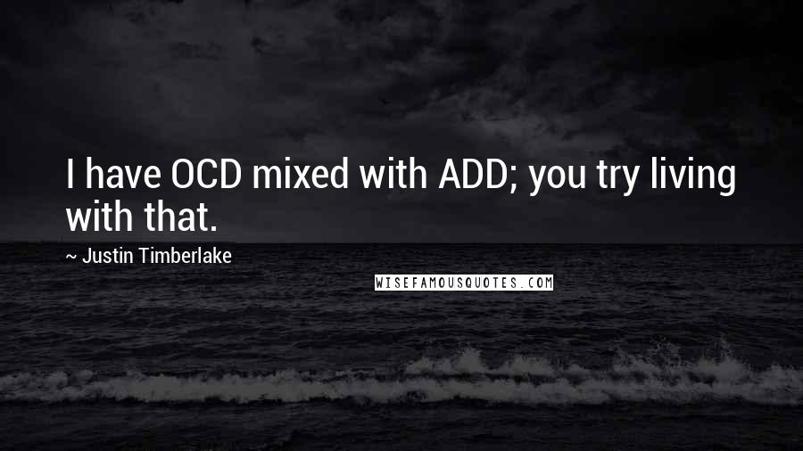Justin Timberlake Quotes: I have OCD mixed with ADD; you try living with that.