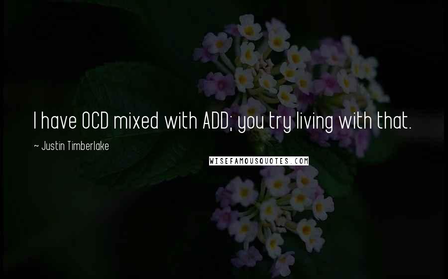 Justin Timberlake Quotes: I have OCD mixed with ADD; you try living with that.