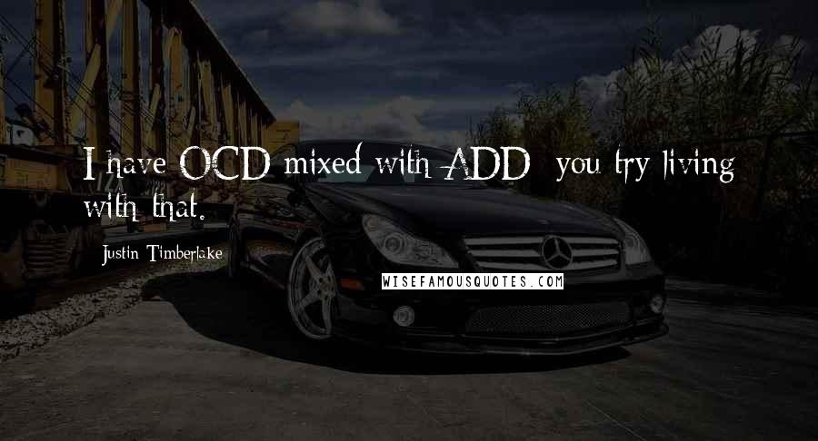 Justin Timberlake Quotes: I have OCD mixed with ADD; you try living with that.