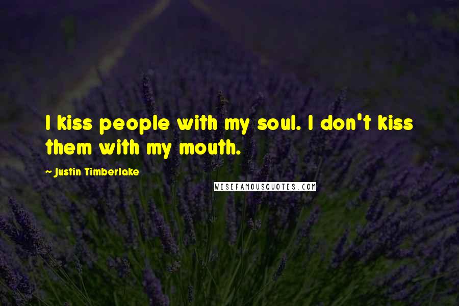 Justin Timberlake Quotes: I kiss people with my soul. I don't kiss them with my mouth.