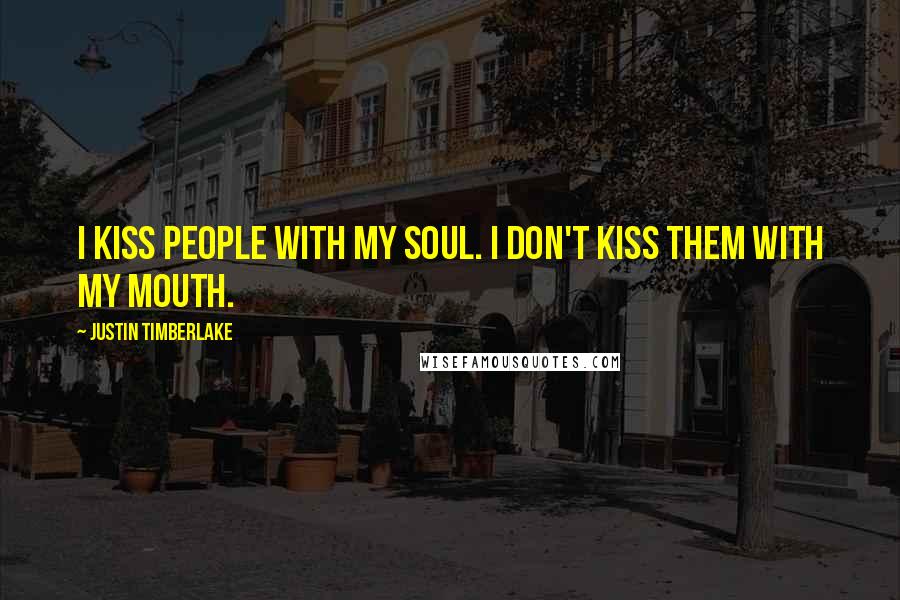 Justin Timberlake Quotes: I kiss people with my soul. I don't kiss them with my mouth.