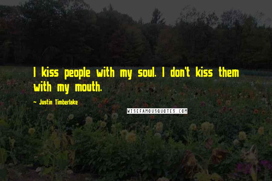 Justin Timberlake Quotes: I kiss people with my soul. I don't kiss them with my mouth.