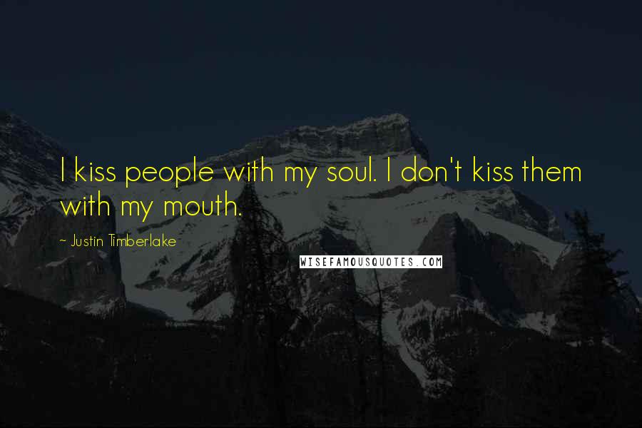 Justin Timberlake Quotes: I kiss people with my soul. I don't kiss them with my mouth.