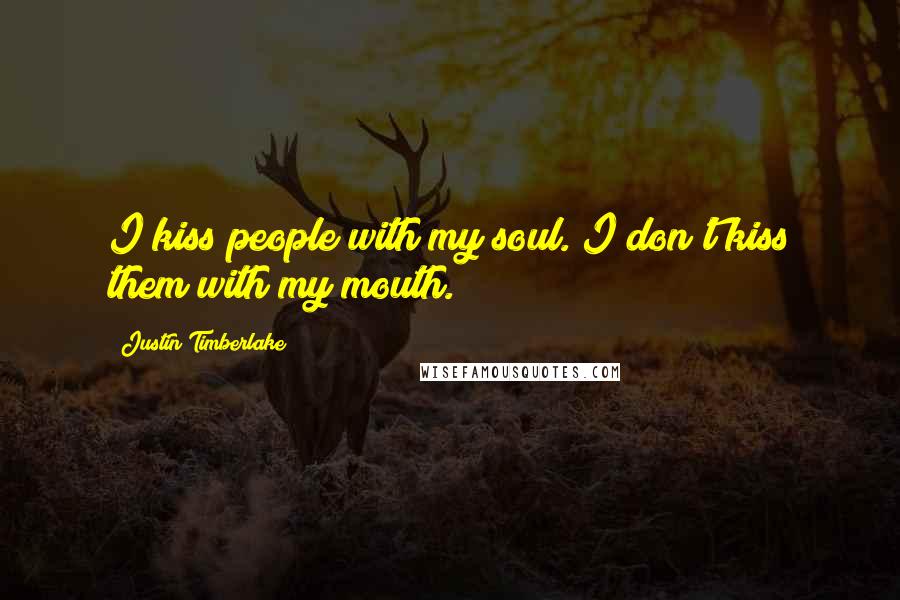 Justin Timberlake Quotes: I kiss people with my soul. I don't kiss them with my mouth.