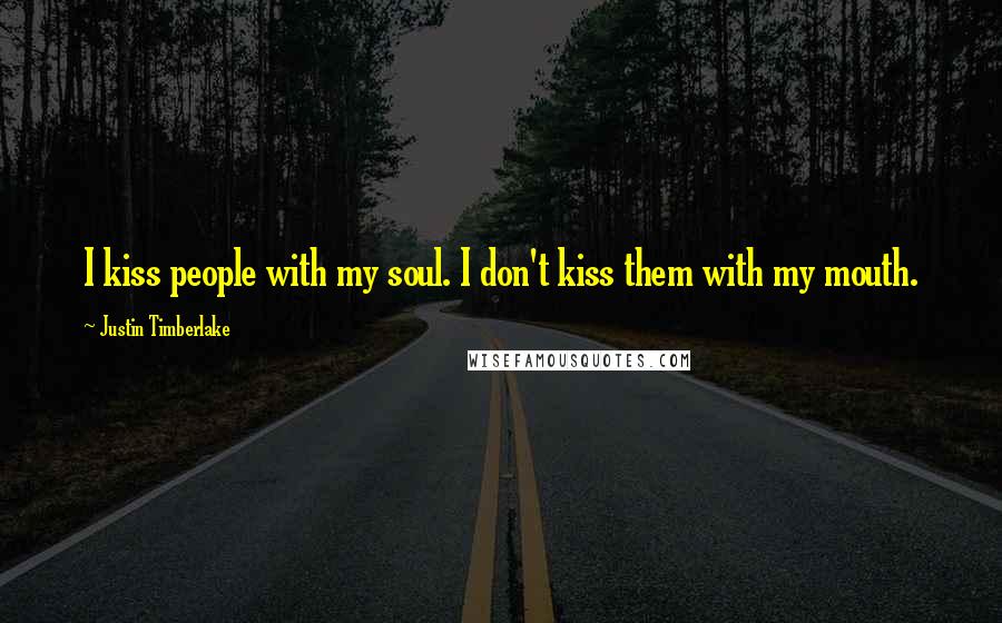 Justin Timberlake Quotes: I kiss people with my soul. I don't kiss them with my mouth.