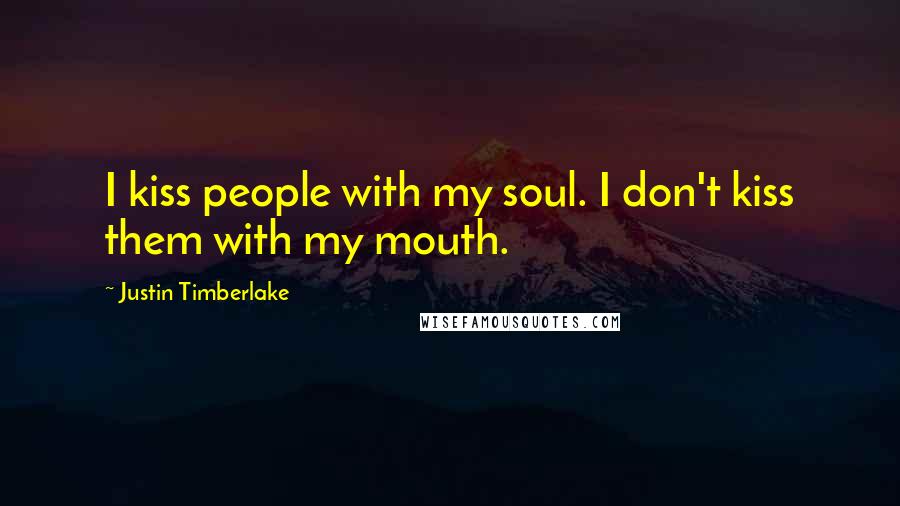 Justin Timberlake Quotes: I kiss people with my soul. I don't kiss them with my mouth.