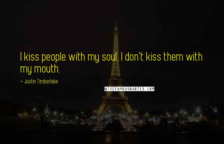 Justin Timberlake Quotes: I kiss people with my soul. I don't kiss them with my mouth.