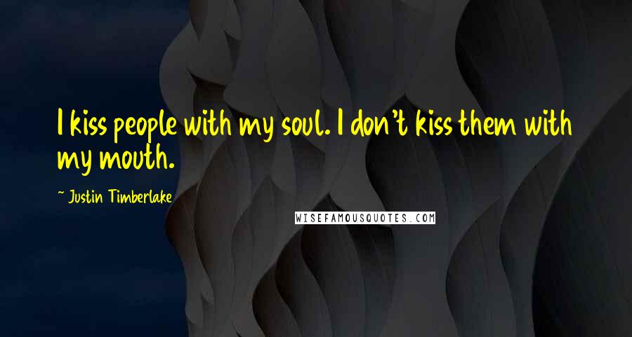 Justin Timberlake Quotes: I kiss people with my soul. I don't kiss them with my mouth.