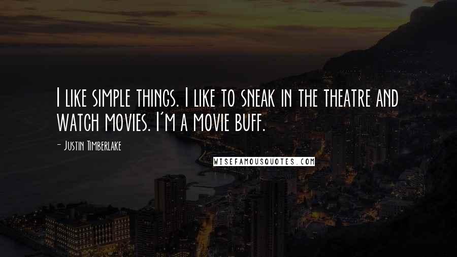 Justin Timberlake Quotes: I like simple things. I like to sneak in the theatre and watch movies. I'm a movie buff.