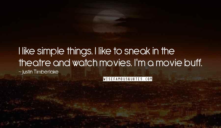 Justin Timberlake Quotes: I like simple things. I like to sneak in the theatre and watch movies. I'm a movie buff.