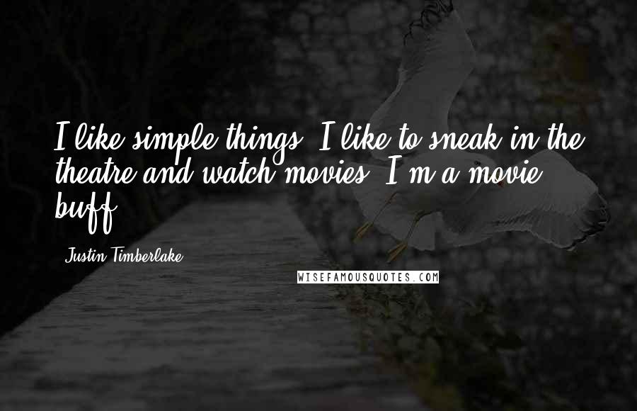 Justin Timberlake Quotes: I like simple things. I like to sneak in the theatre and watch movies. I'm a movie buff.