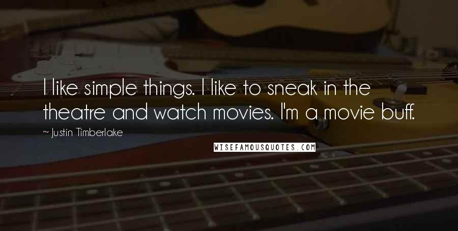 Justin Timberlake Quotes: I like simple things. I like to sneak in the theatre and watch movies. I'm a movie buff.