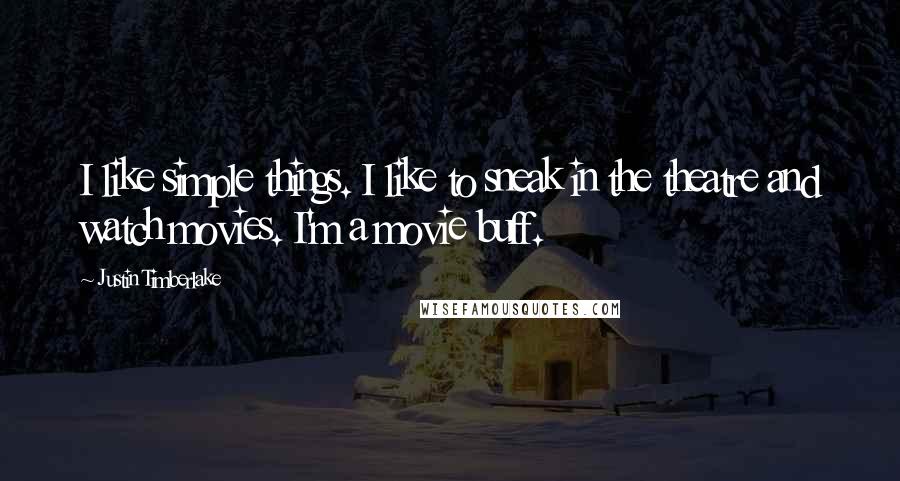 Justin Timberlake Quotes: I like simple things. I like to sneak in the theatre and watch movies. I'm a movie buff.