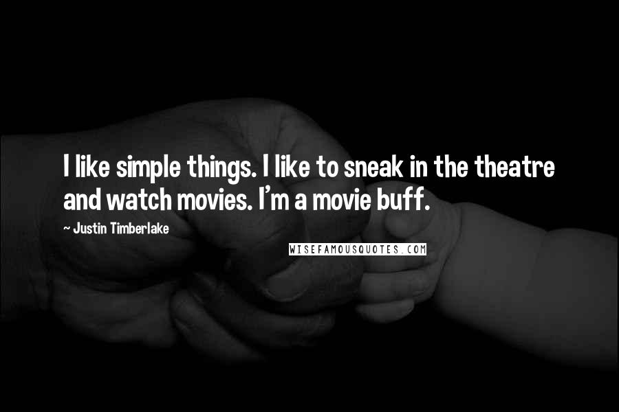 Justin Timberlake Quotes: I like simple things. I like to sneak in the theatre and watch movies. I'm a movie buff.