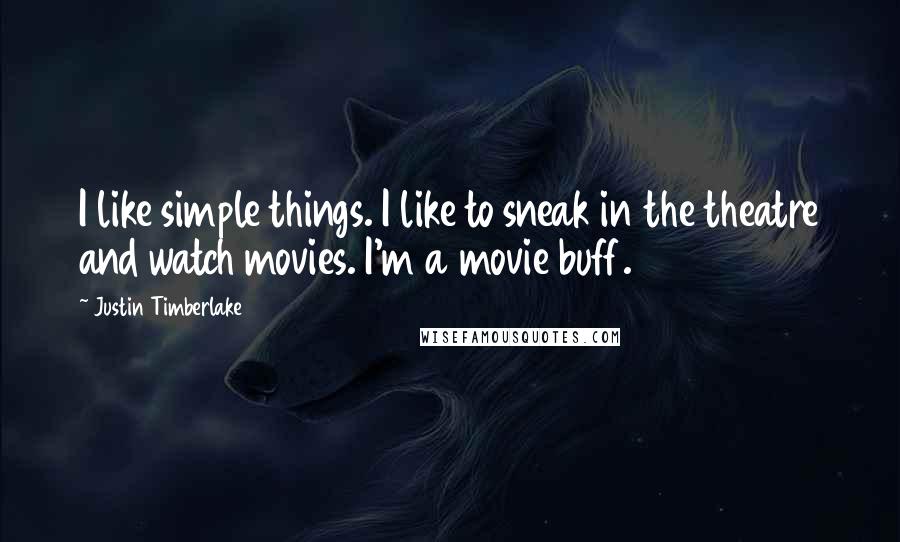 Justin Timberlake Quotes: I like simple things. I like to sneak in the theatre and watch movies. I'm a movie buff.