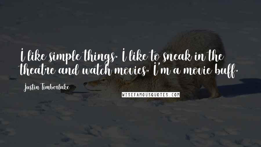 Justin Timberlake Quotes: I like simple things. I like to sneak in the theatre and watch movies. I'm a movie buff.