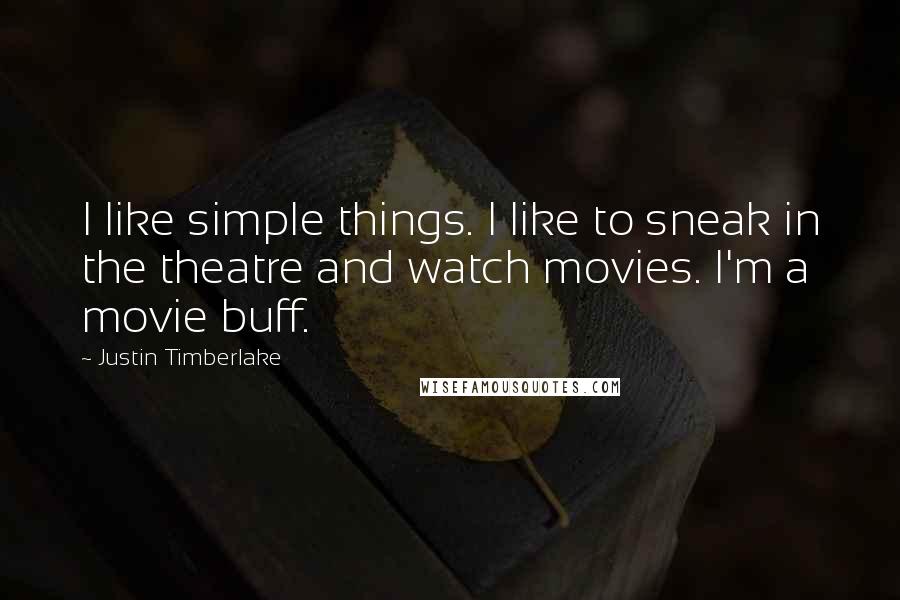 Justin Timberlake Quotes: I like simple things. I like to sneak in the theatre and watch movies. I'm a movie buff.