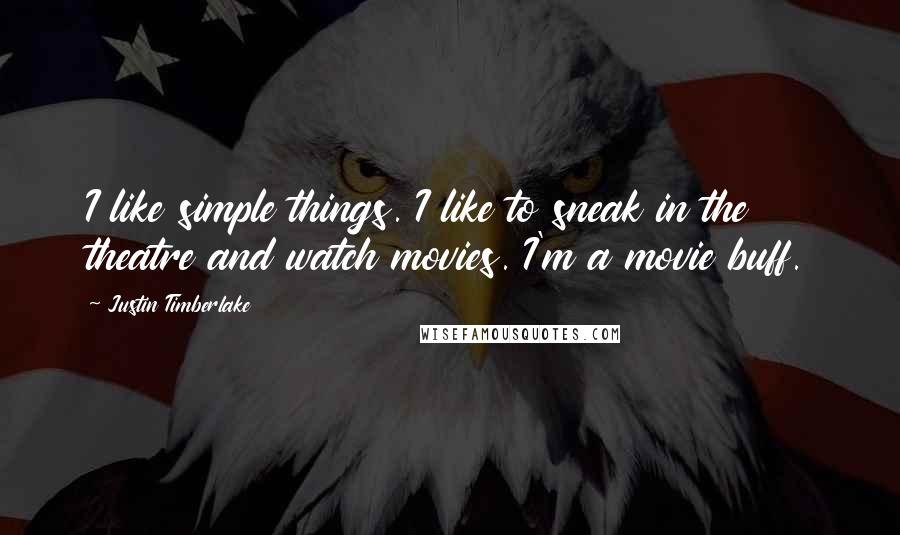 Justin Timberlake Quotes: I like simple things. I like to sneak in the theatre and watch movies. I'm a movie buff.