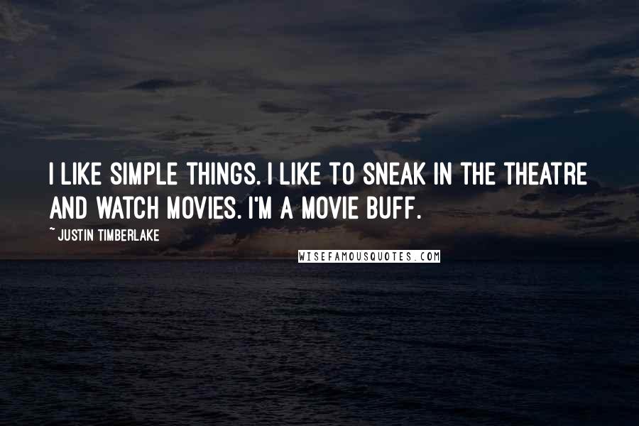 Justin Timberlake Quotes: I like simple things. I like to sneak in the theatre and watch movies. I'm a movie buff.