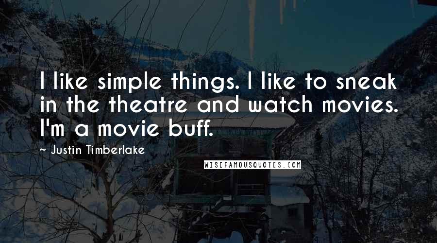 Justin Timberlake Quotes: I like simple things. I like to sneak in the theatre and watch movies. I'm a movie buff.